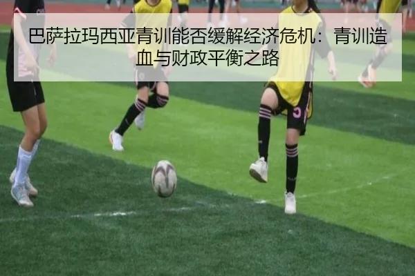 巴萨拉玛西亚青训能否缓解经济危机：青训造血与财政平衡之路 - www.hth.com