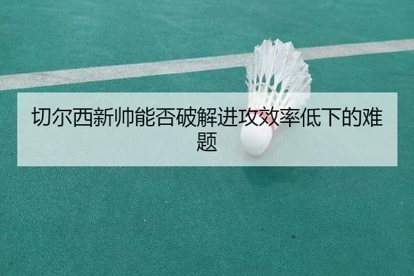 切尔西新帅能否破解进攻效率低下的难题