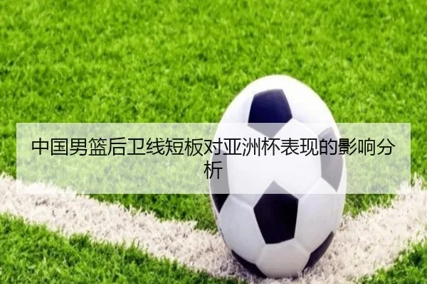 中国男篮后卫线短板对亚洲杯表现的影响分析